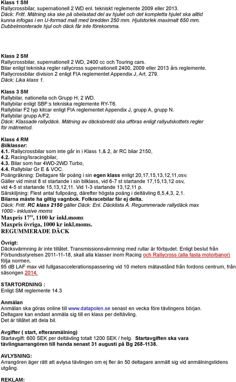 Dubbelmonterade hjul och däck får inte förekomma. Klass 2 SM Rallycrossbilar, supernationell 2 WD, 2400 cc och Touring cars.