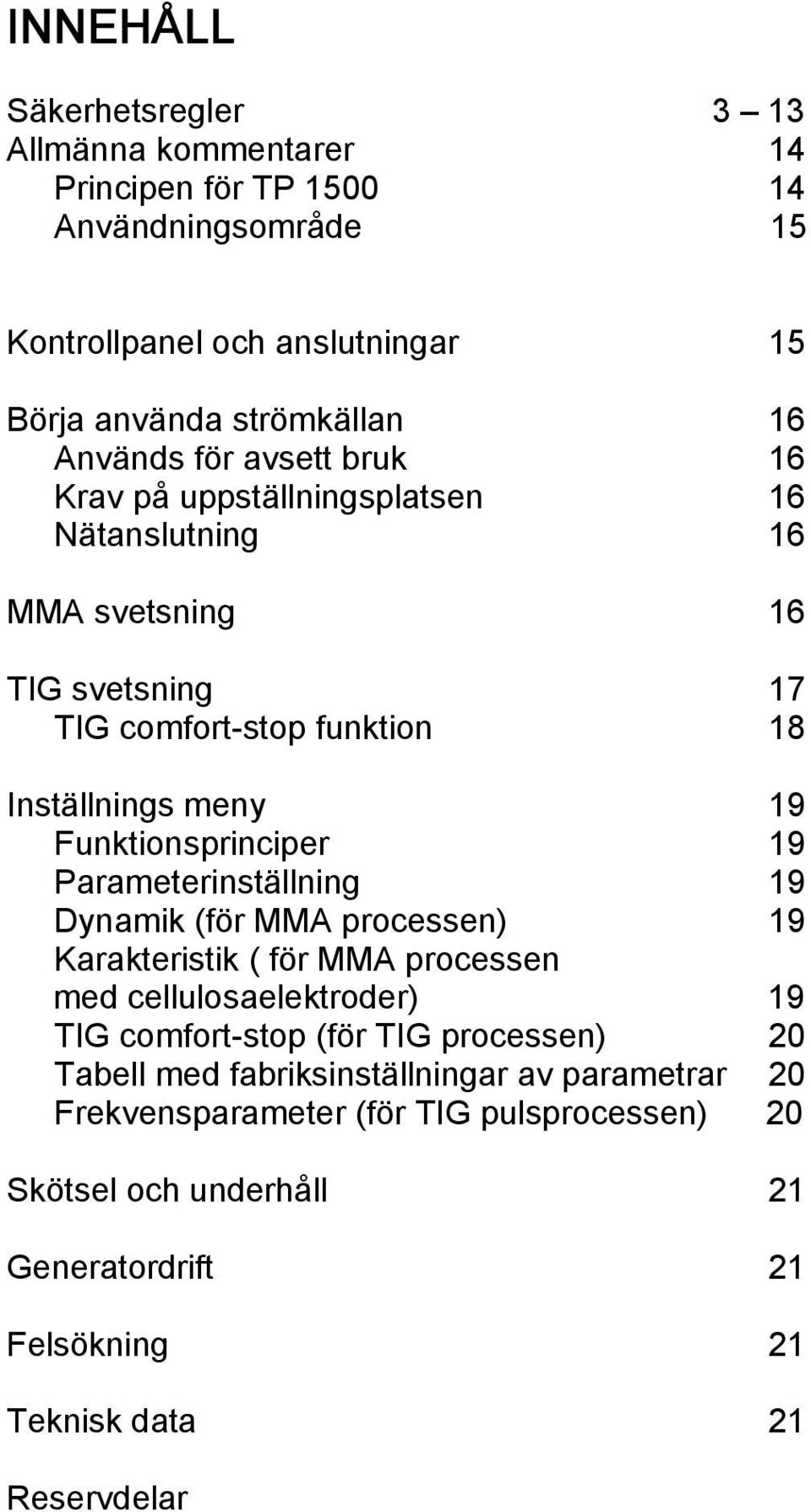 Funktionsprinciper 19 Parameterinställning 19 Dynamik (för MMA processen) 19 Karakteristik ( för MMA processen med cellulosaelektroder) 19 TIG comfort-stop (för TIG