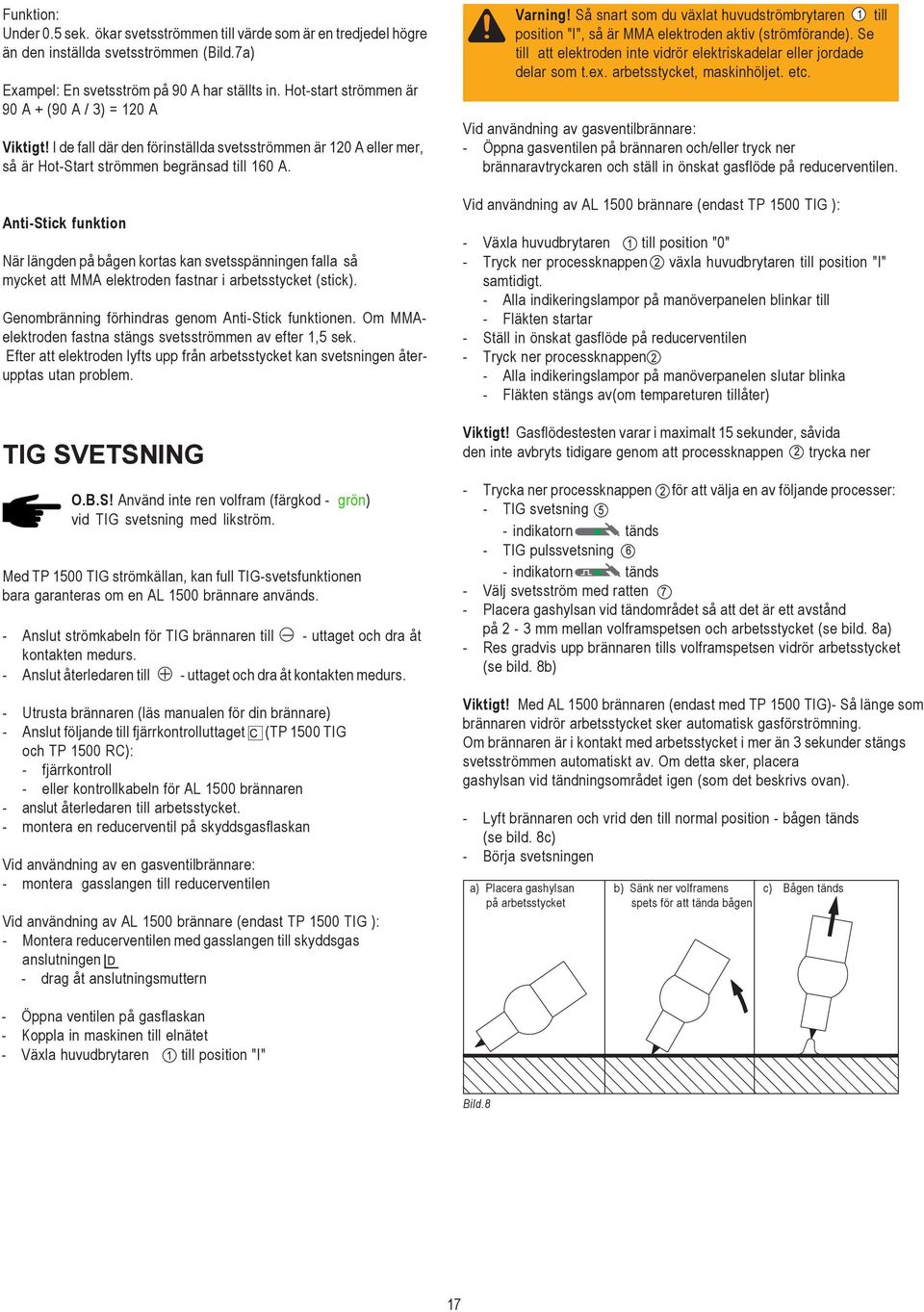 Anti-Stick funktion När längden på bågen kortas kan svetsspänningen falla så mycket att MMA elektroden fastnar i arbetsstycket (stick). Genombränning förhindras genom Anti-Stick funktionen.
