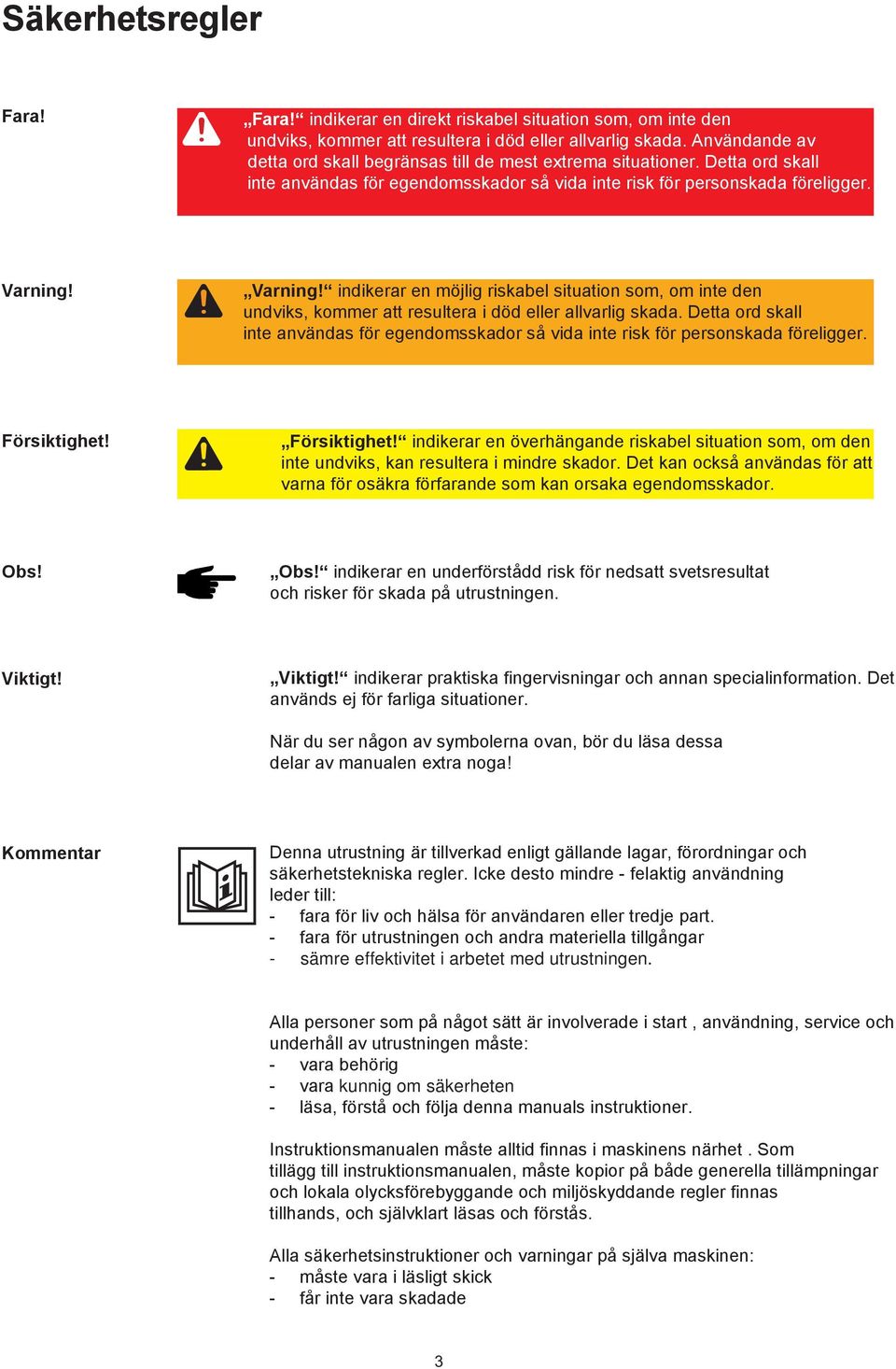 Varning! indikerar en möjlig riskabel situation som, om inte den undviks, kommer att resultera i död eller allvarlig skada.
