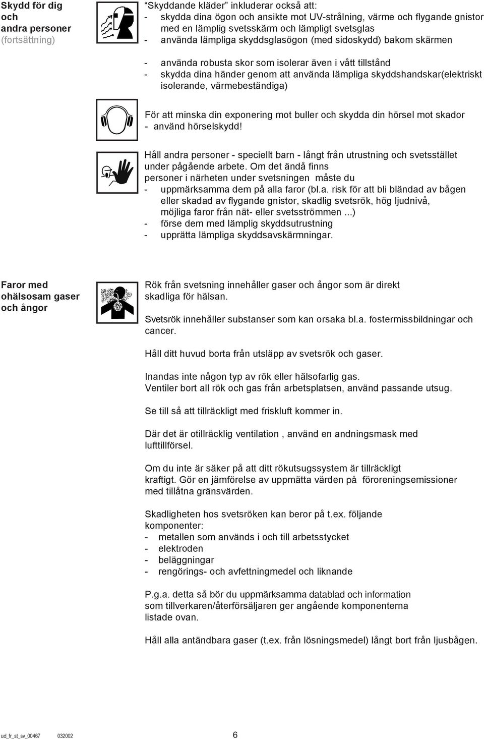 skyddshandskar(elektriskt isolerande, värmebeständiga) För att minska din exponering mot buller och skydda din hörsel mot skador - använd hörselskydd!