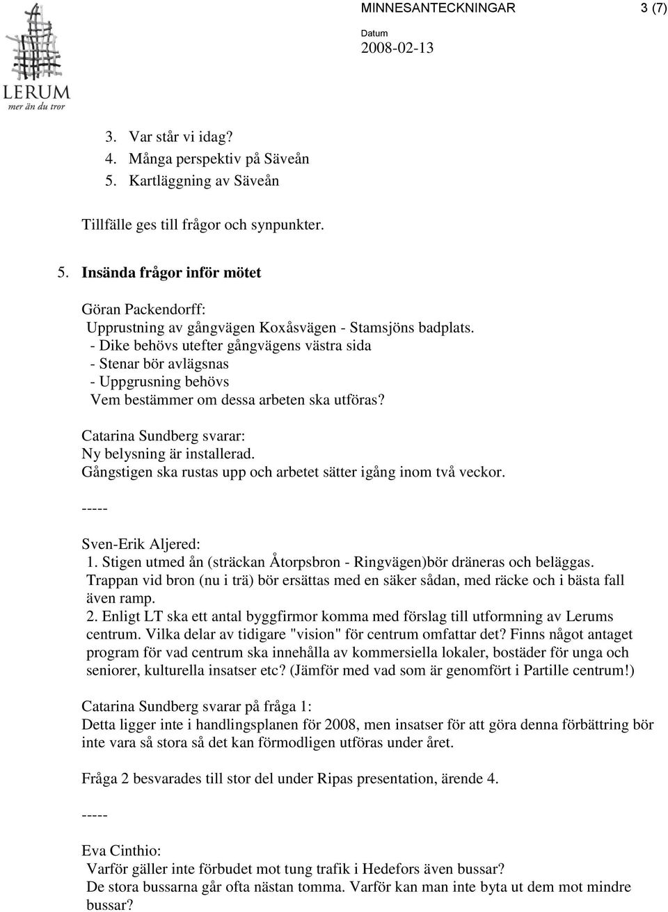 Gångstigen ska rustas upp och arbetet sätter igång inom två veckor. Sven-Erik Aljered: 1. Stigen utmed ån (sträckan Åtorpsbron - Ringvägen)bör dräneras och beläggas.