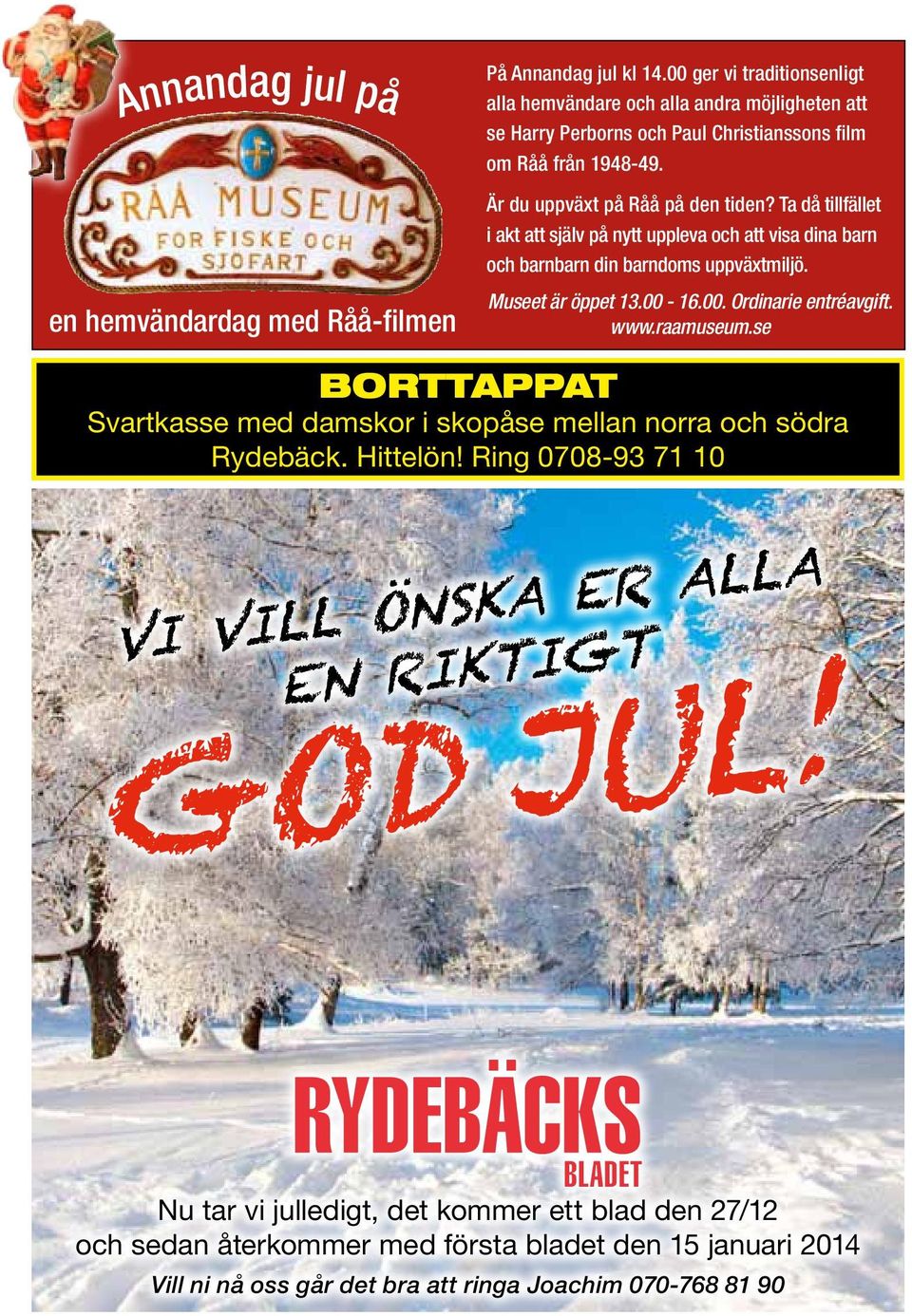 Museet är öppet 13.00-16.00. Ordinarie entréavgift. www.raamuseum.se BORTTAPPAT Svartkasse med damskor i skopåse mellan norra och södra Rydebäck. Hittelön!