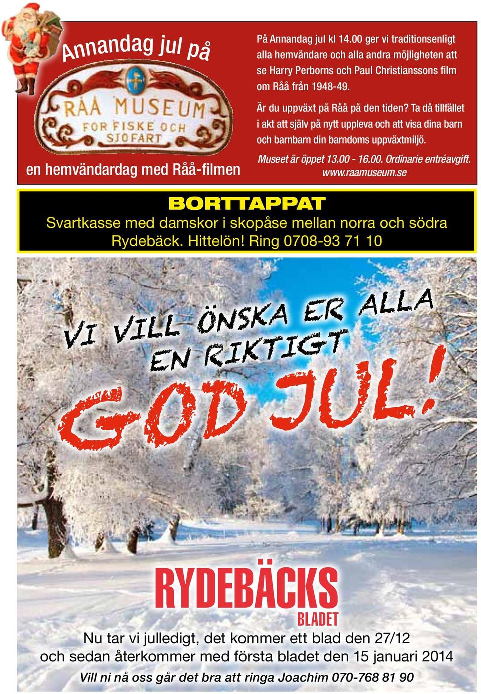 Museet är öppet 13.00-16.00. Ordinarie entréavgift. www.raamuseum.se BORTTAPPAT Svartkasse med damskor i skopåse mellan norra och södra Rydebäck. Hittelön!