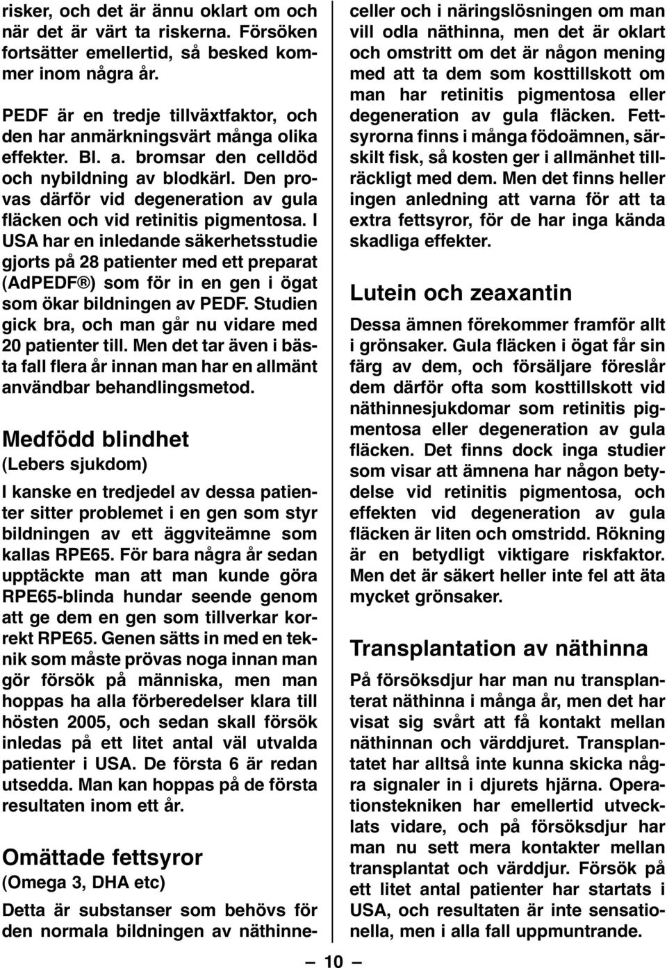 Den provas därför vid degeneration av gula fläcken och vid retinitis pigmentosa.