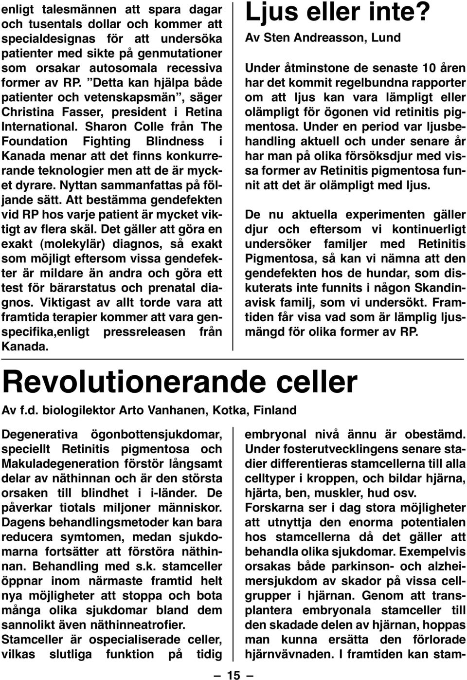 Sharon Colle från The Foundation Fighting Blindness i Kanada menar att det finns konkurrerande teknologier men att de är mycket dyrare. Nyttan sammanfattas på följande sätt.