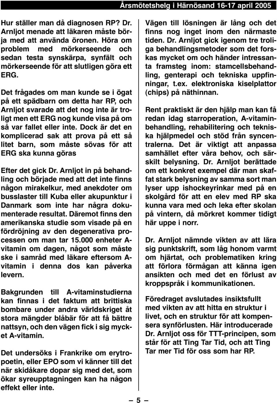 Det frågades om man kunde se i ögat på ett spädbarn om detta har RP, och Arnljot svarade att det nog inte är troligt men ett ERG nog kunde visa på om så var fallet eller inte.