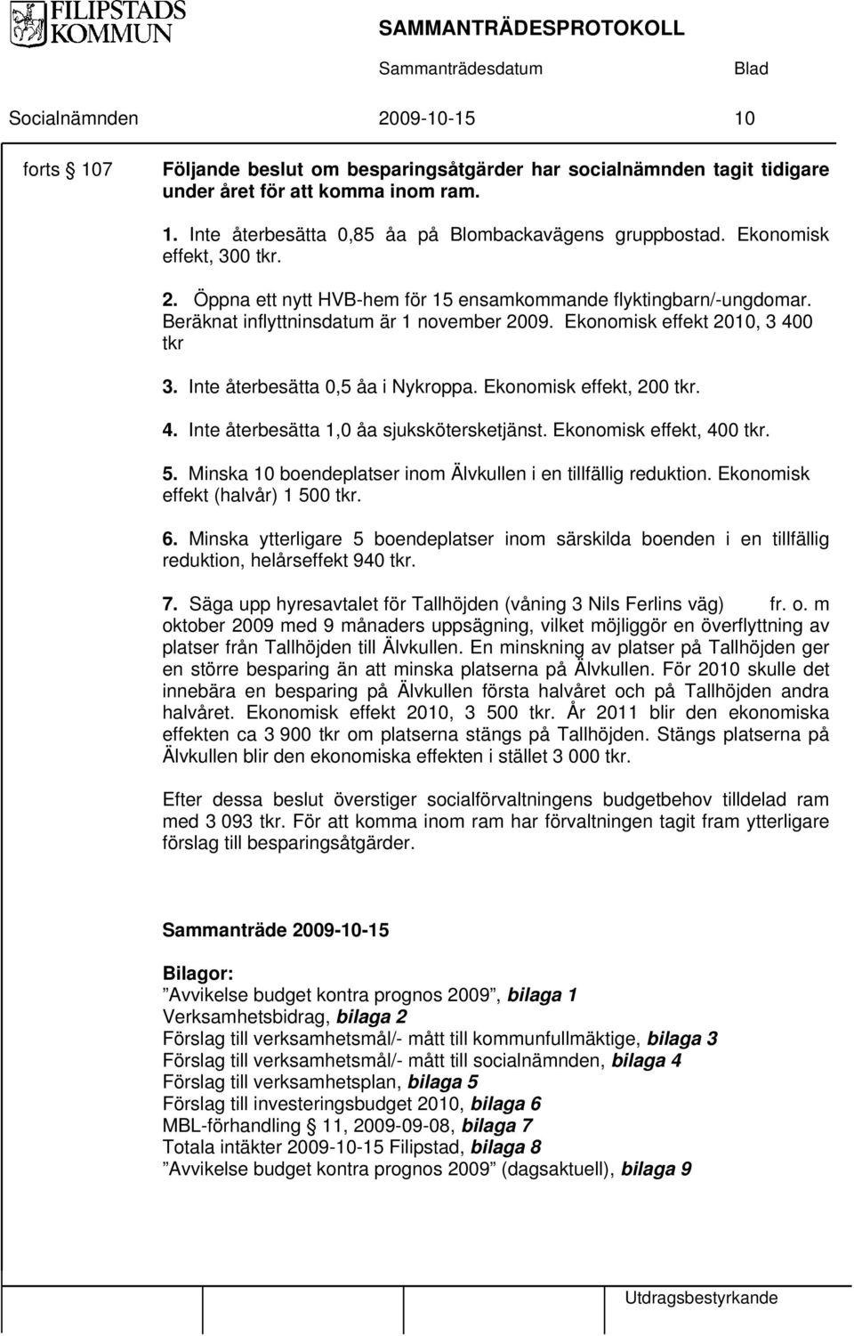 Inte återbesätta 0,5 åa i Nykroppa. Ekonomisk effekt, 200 tkr. 4. Inte återbesätta 1,0 åa sjukskötersketjänst. Ekonomisk effekt, 400 tkr. 5.