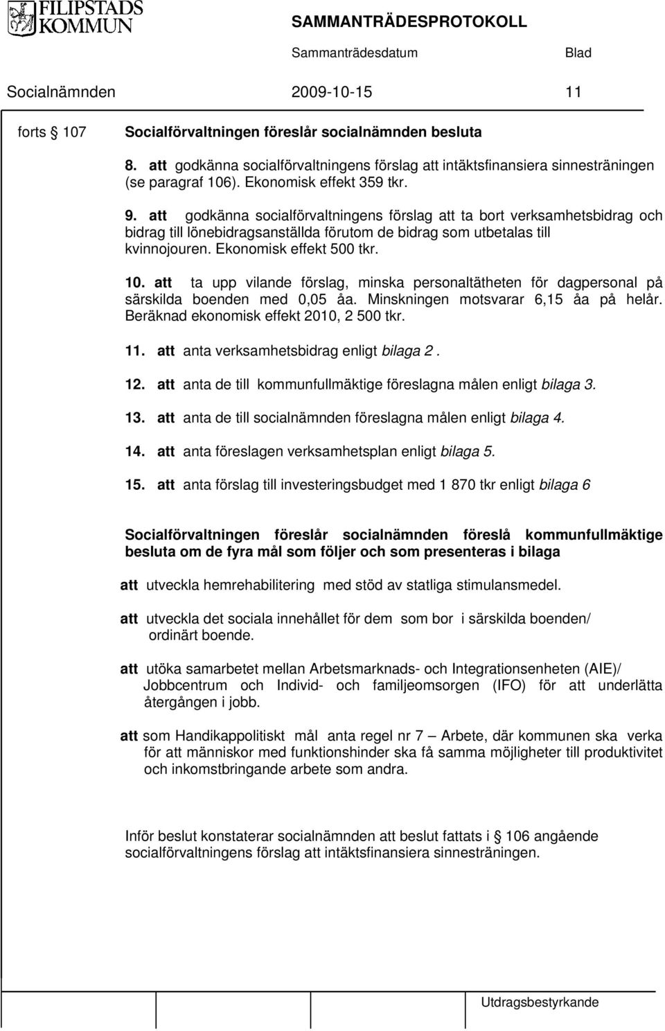 Ekonomisk effekt 500 tkr. 10. att ta upp vilande förslag, minska personaltätheten för dagpersonal på särskilda boenden med 0,05 åa. Minskningen motsvarar 6,15 åa på helår.