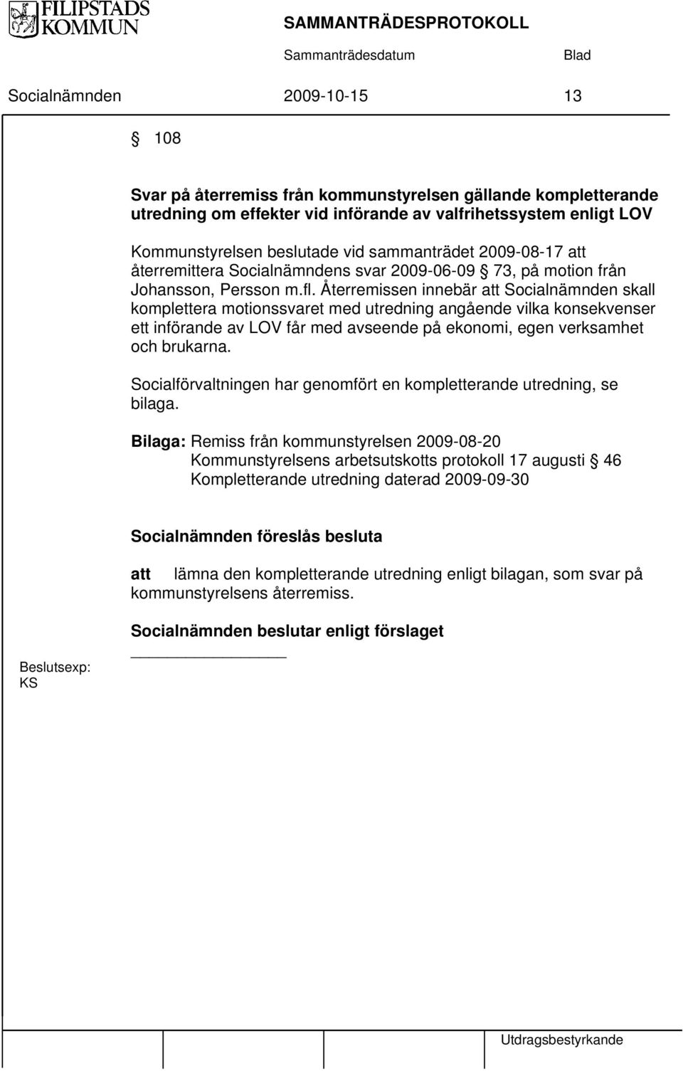 Återremissen innebär att Socialnämnden skall komplettera motionssvaret med utredning angående vilka konsekvenser ett införande av LOV får med avseende på ekonomi, egen verksamhet och brukarna.