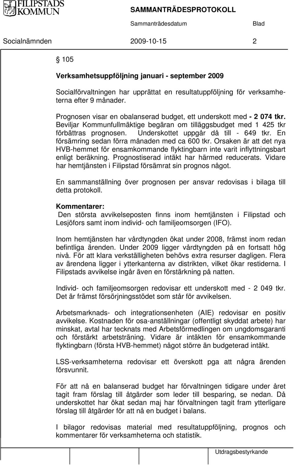 En försämring sedan förra månaden med ca 600 tkr. Orsaken är att det nya HVB-hemmet för ensamkommande flyktingbarn inte varit inflyttningsbart enligt beräkning.