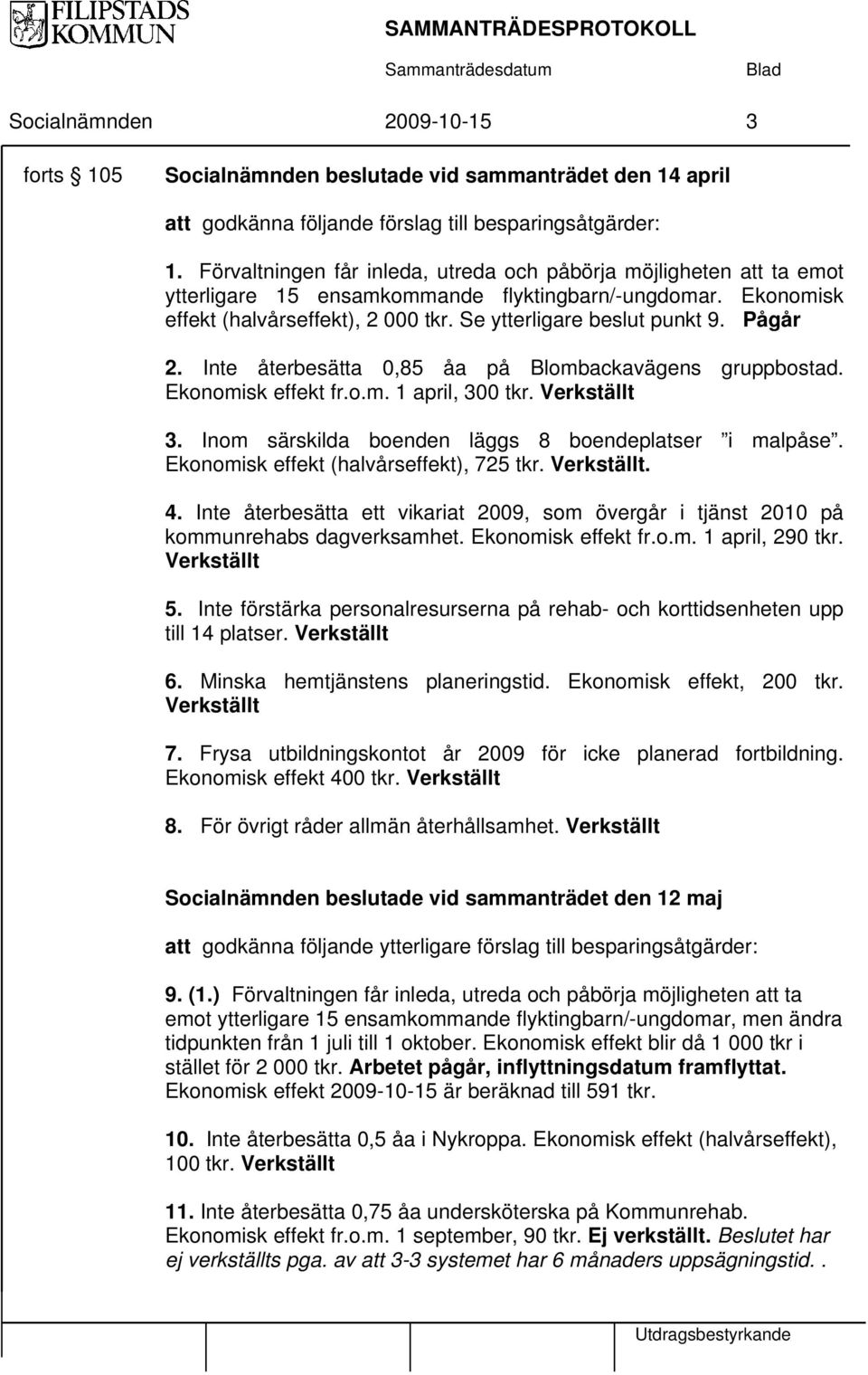 Pågår 2. Inte återbesätta 0,85 åa på Blombackavägens gruppbostad. Ekonomisk effekt fr.o.m. 1 april, 300 tkr. Verkställt 3. Inom särskilda boenden läggs 8 boendeplatser i malpåse.