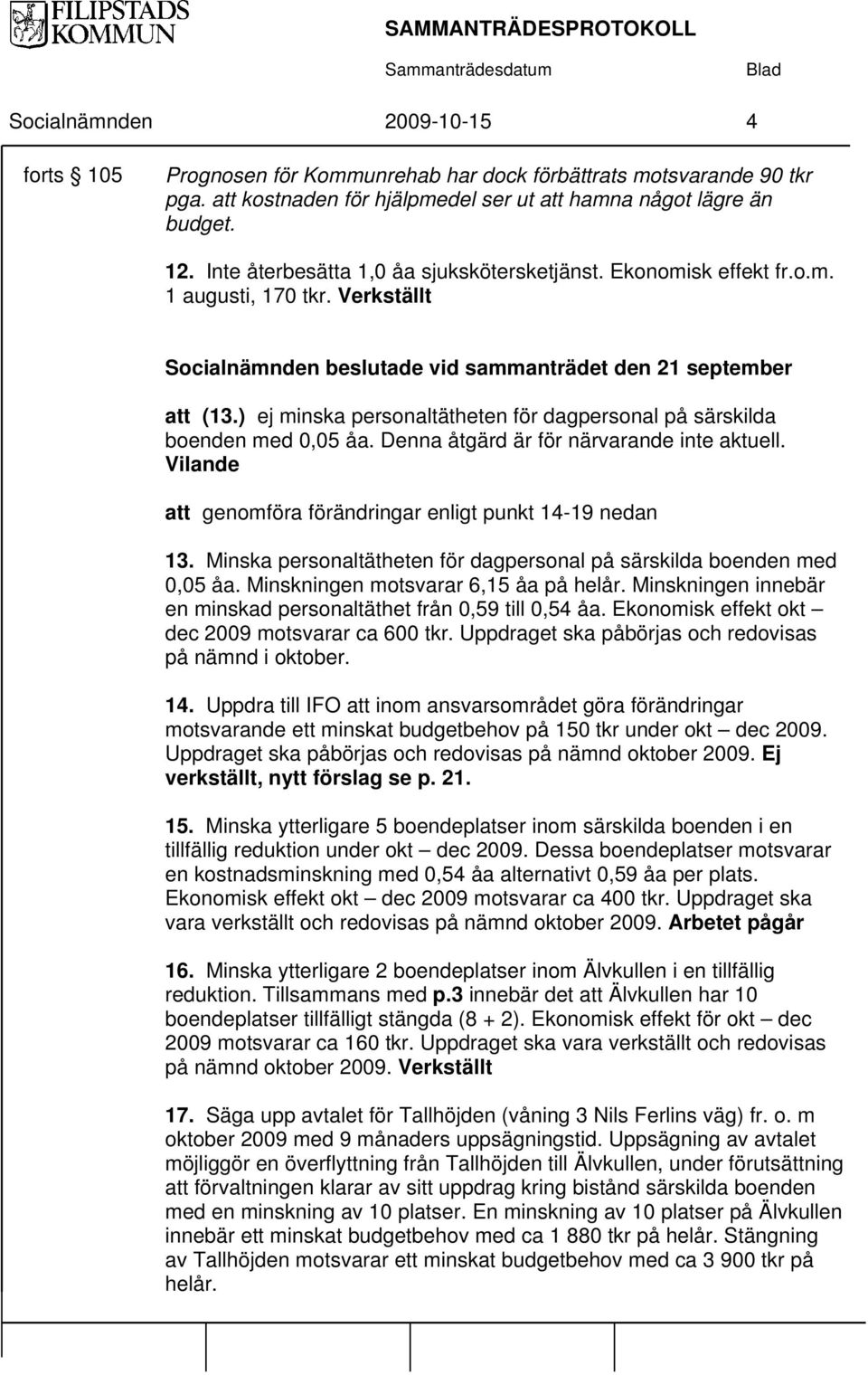 ) ej minska personaltätheten för dagpersonal på särskilda boenden med 0,05 åa. Denna åtgärd är för närvarande inte aktuell. Vilande att genomföra förändringar enligt punkt 14-19 nedan 13.