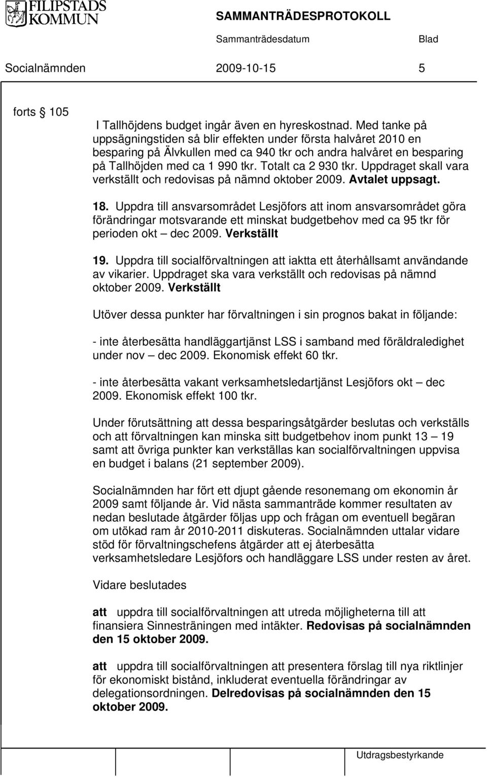 Uppdraget skall vara verkställt och redovisas på nämnd oktober 2009. Avtalet uppsagt. 18.