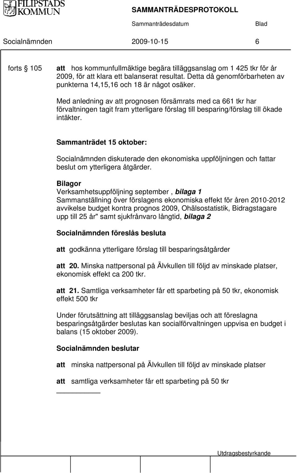 Med anledning av att prognosen försämrats med ca 661 tkr har förvaltningen tagit fram ytterligare förslag till besparing/förslag till ökade intäkter.