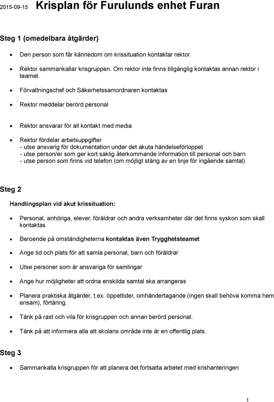 Förvaltningschef och Säkerhetssamordnaren kontaktas Rektor meddelar berörd personal Rektor ansvarar för all kontakt med media Rektor fördelar arbetsuppgifter - utse ansvarig för dokumentation under