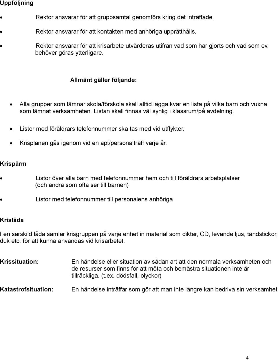 Allmänt gäller följande: Alla grupper som lämnar skola/förskola skall alltid lägga kvar en lista på vilka barn och vuxna som lämnat verksamheten.