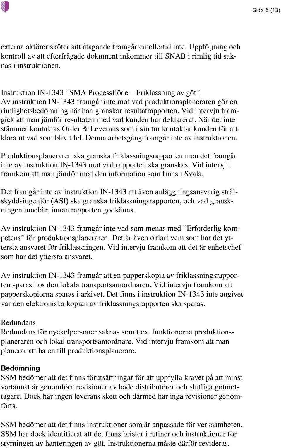Vid intervju framgick att man jämför resultaten med vad kunden har deklarerat. När det inte stämmer kontaktas Order & Leverans som i sin tur kontaktar kunden för att klara ut vad som blivit fel.