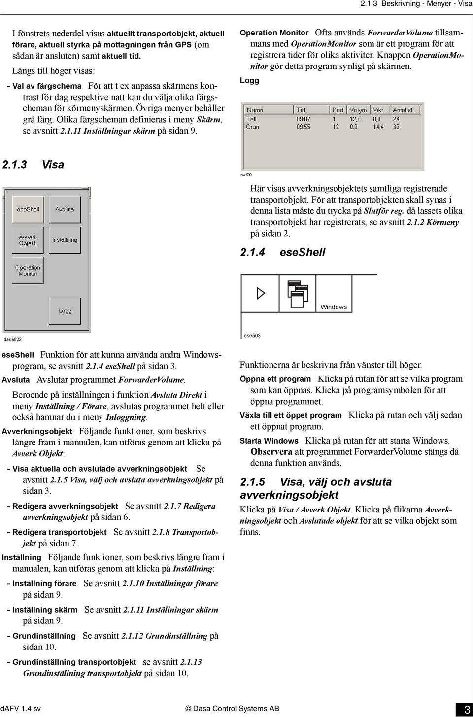 Olika färgscheman definieras i meny Skärm, se avsnitt 2.1.11 Inställningar skärm på sidan 9.