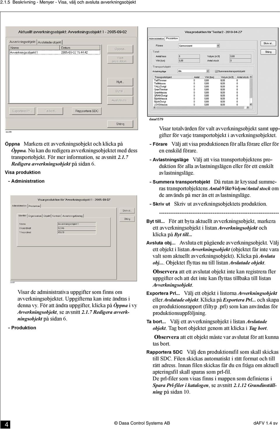 Uppgifterna kan inte ändras i denna vy. För att ändra uppgifter, klicka på Öppna i vy Avverkningsobjekt, se avsnitt 2.1.7 Redigera avverkningsobjekt på sidan 6.