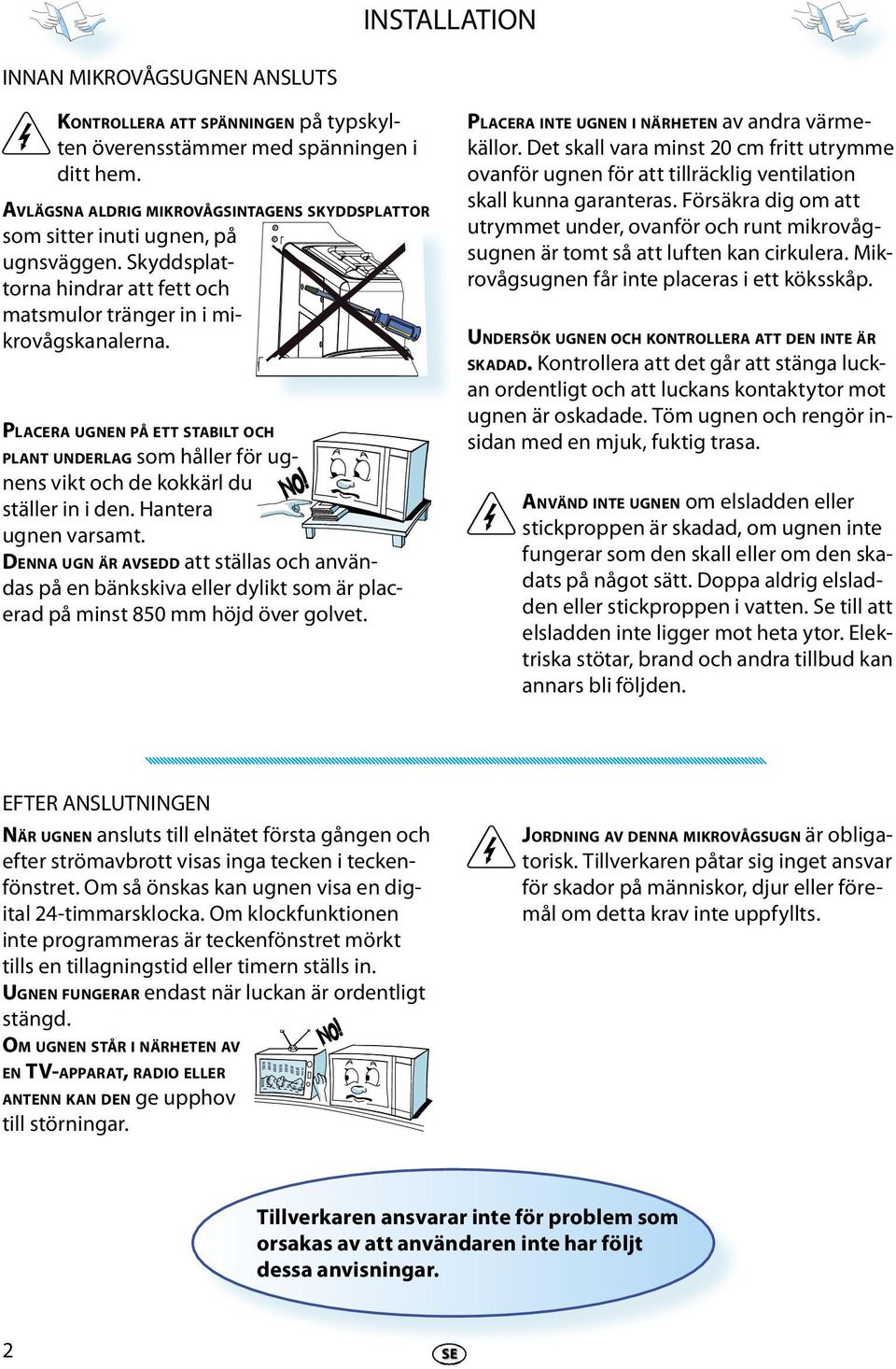 PLACERA UGNEN PÅ ETT STABILT OCH PLANT UNDERLAG som hållr för ugnns vikt och d kokkärl du ställr in i dn. Hantra ugnn varsamt.