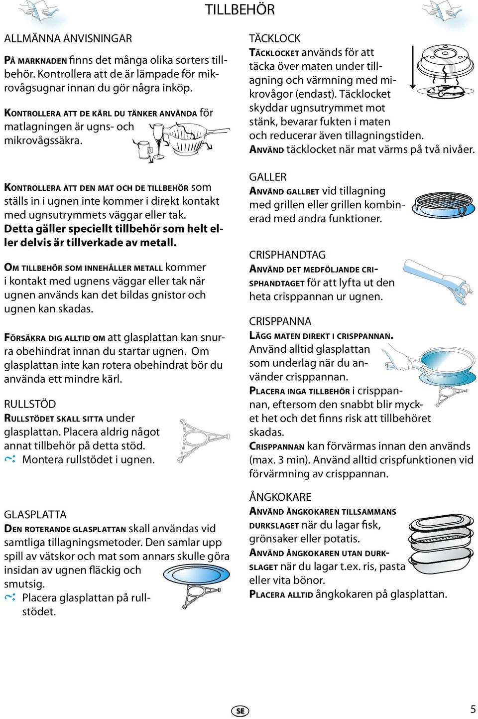 KONTROLLERA ATT DEN MAT OCH DE TILLBEHÖR som ställs in i ugnn int kommr i dirkt kontakt md ugnsutrymmts väggar llr tak. Dtta gällr spcillt tillbhör som hlt llr dlvis är tillvrkad av mtall.