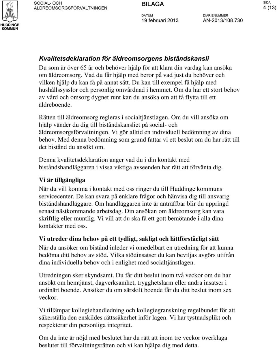 Om du har ett stort behov av vård och omsorg dygnet runt kan du ansöka om att få flytta till ett äldreboende. Rätten till äldreomsorg regleras i socialtjänstlagen.