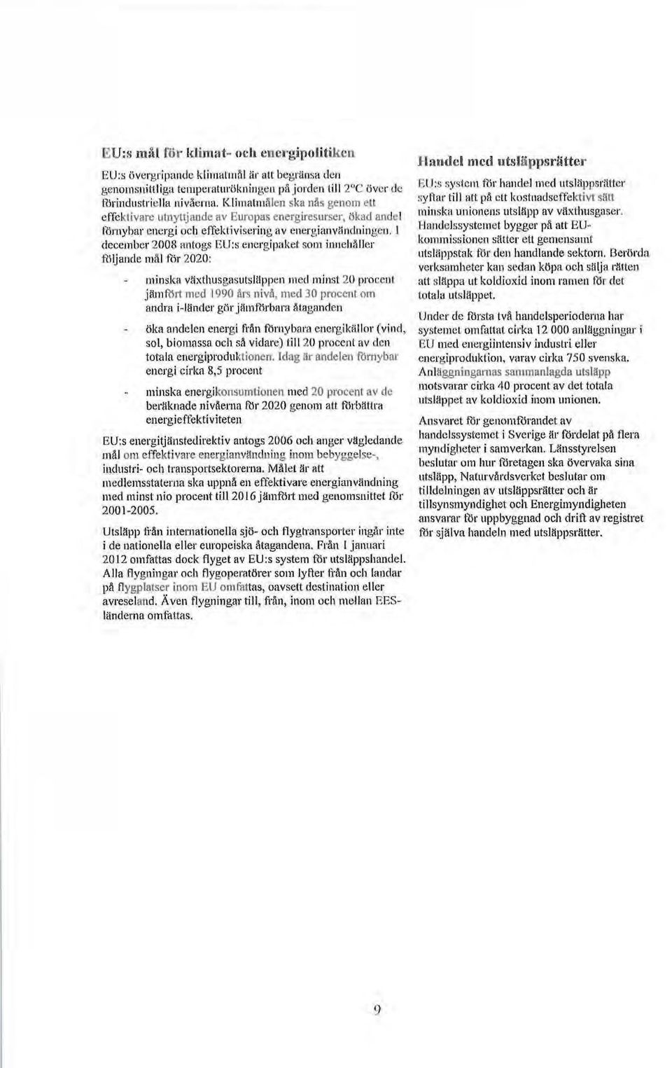 1 december 2008 antogs EU:s energipaket som innehåller följande mål för 2020: minska växthusgasutsläppen med minst 20 procent jämfört med 1990 års nivå, med 30 procent om andra i-länder gör