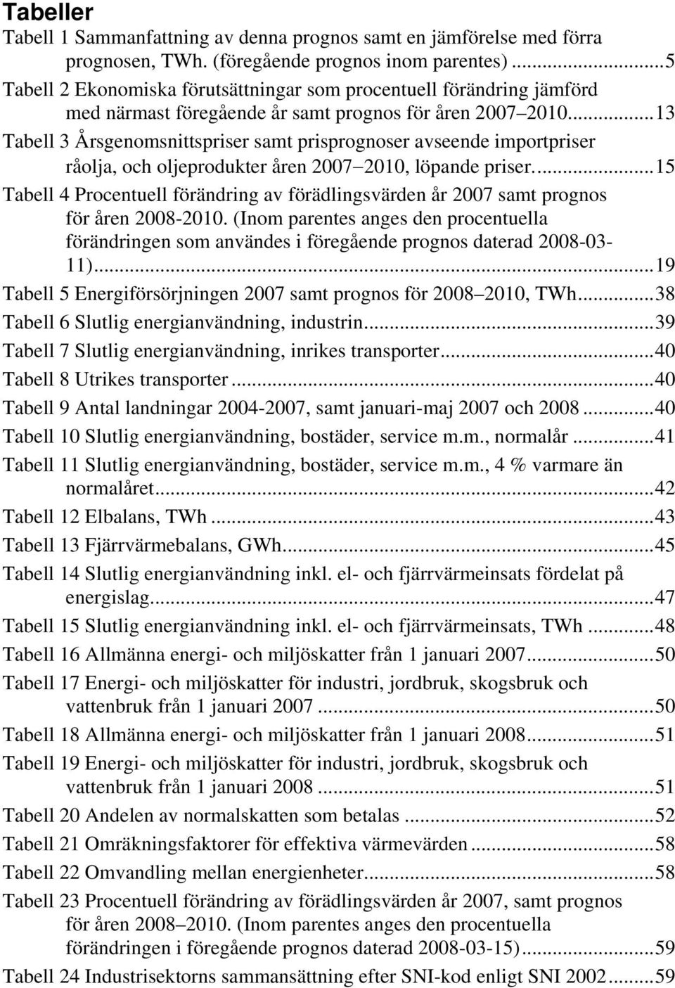 ..13 Tabell 3 Årsgenomsnittspriser samt prisprognoser avseende importpriser råolja, och oljeprodukter åren 2007 2010, löpande priser.