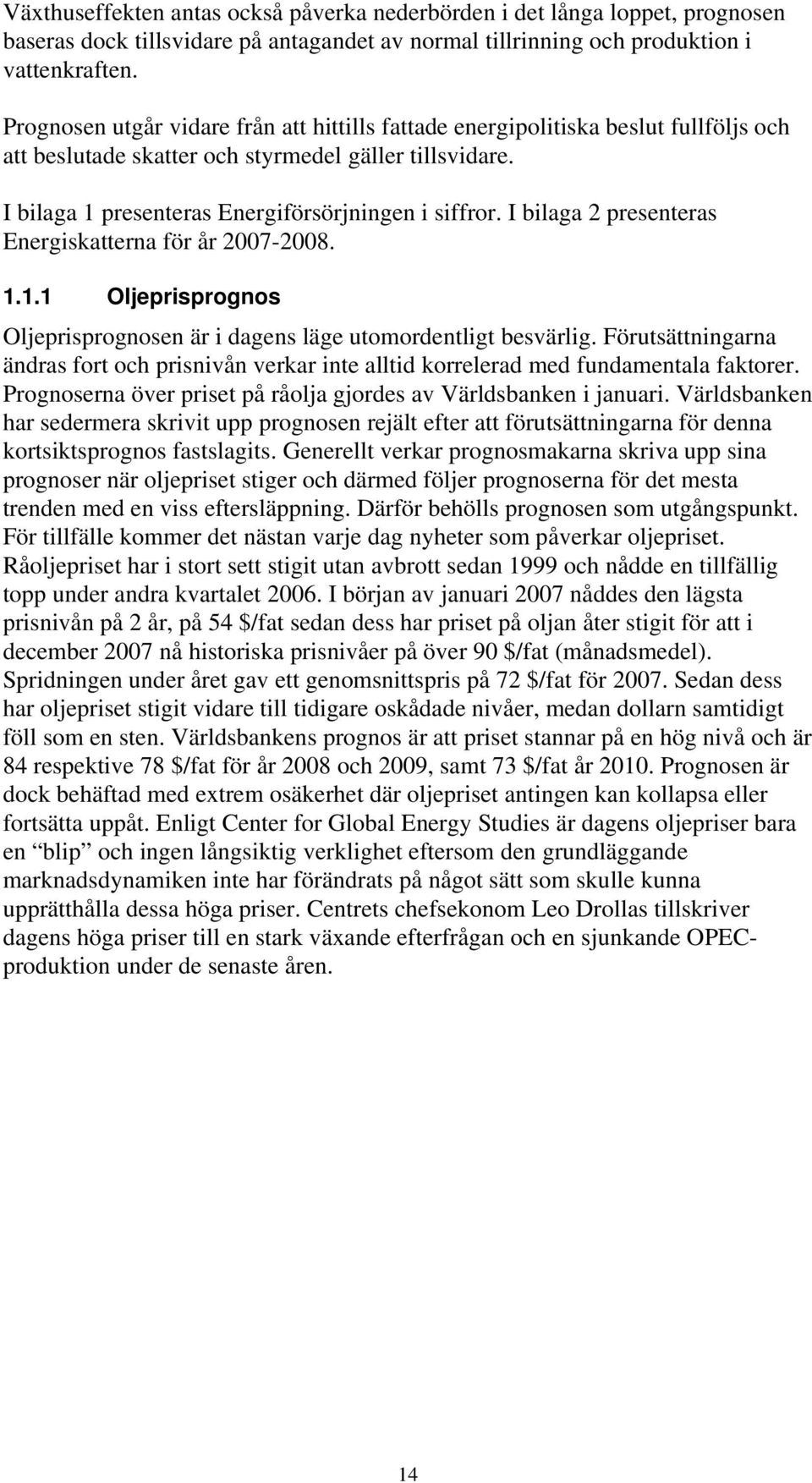 I bilaga 2 presenteras Energiskatterna för år 2007-2008. 1.1.1 Oljeprisprognos Oljeprisprognosen är i dagens läge utomordentligt besvärlig.