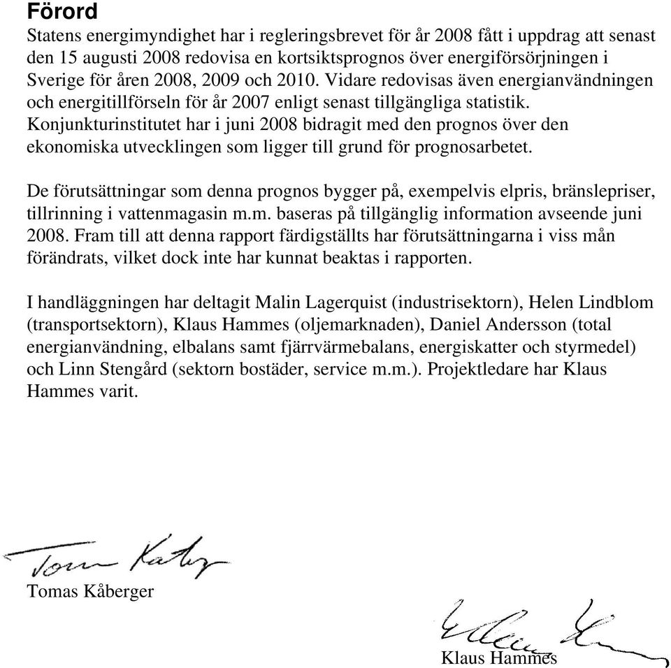 Konjunkturinstitutet har i juni 2008 bidragit med den prognos över den ekonomiska utvecklingen som ligger till grund för prognosarbetet.