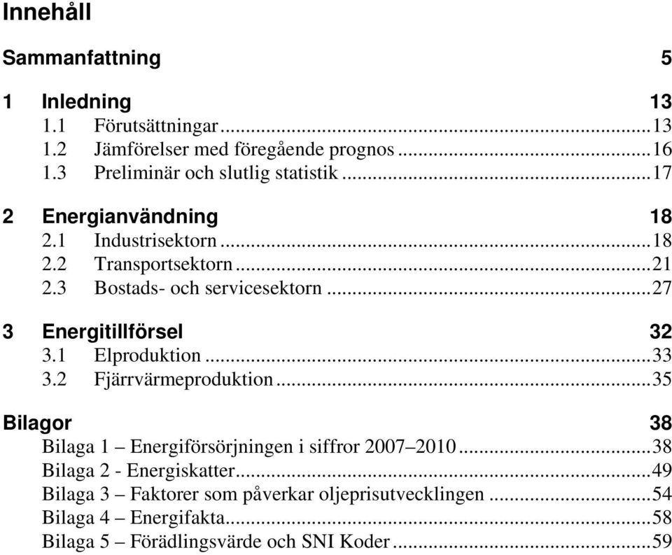 3 Bostads- och servicesektorn...27 3 Energitillförsel 32 3.1 Elproduktion...33 3.2 Fjärrvärmeproduktion.