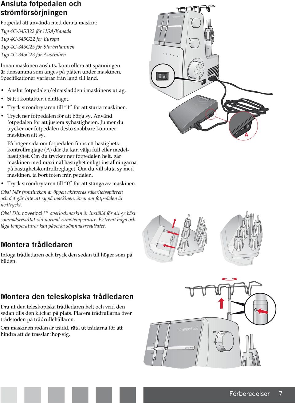 Använd fotpedalen för att justera syhastigheten. Ju mer du trycker ner fotpedalen desto snabbare kommer maskinen att sy. kontrollreglage (A) där du kan välja full eller medelhastighet.