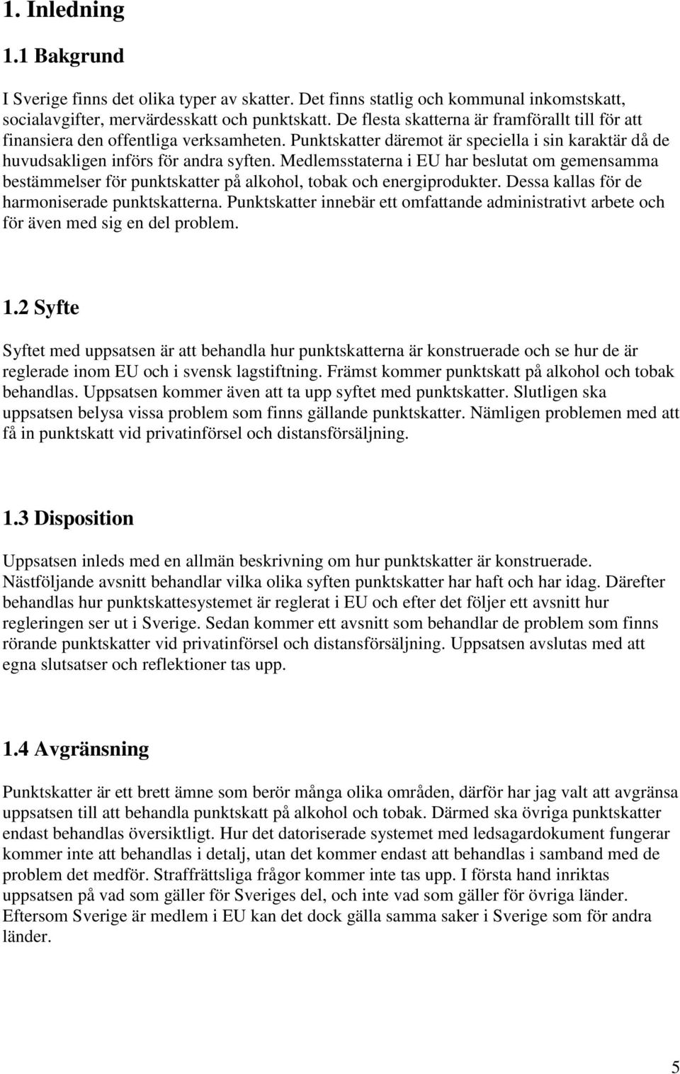 Medlemsstaterna i EU har beslutat om gemensamma bestämmelser för punktskatter på alkohol, tobak och energiprodukter. Dessa kallas för de harmoniserade punktskatterna.