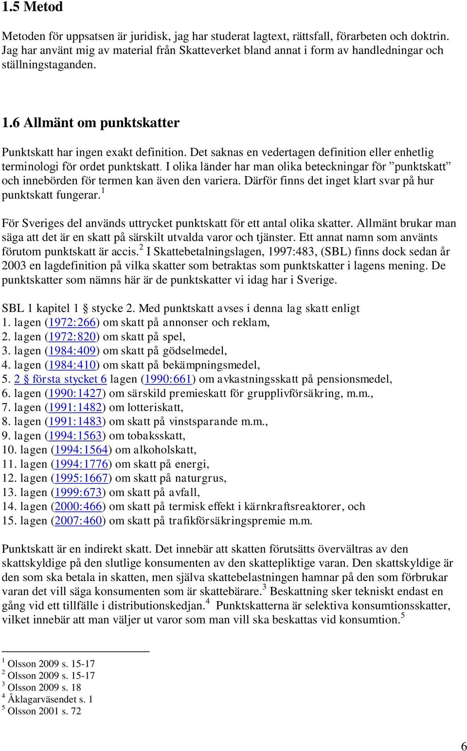 Det saknas en vedertagen definition eller enhetlig terminologi för ordet punktskatt. I olika länder har man olika beteckningar för punktskatt och innebörden för termen kan även den variera.