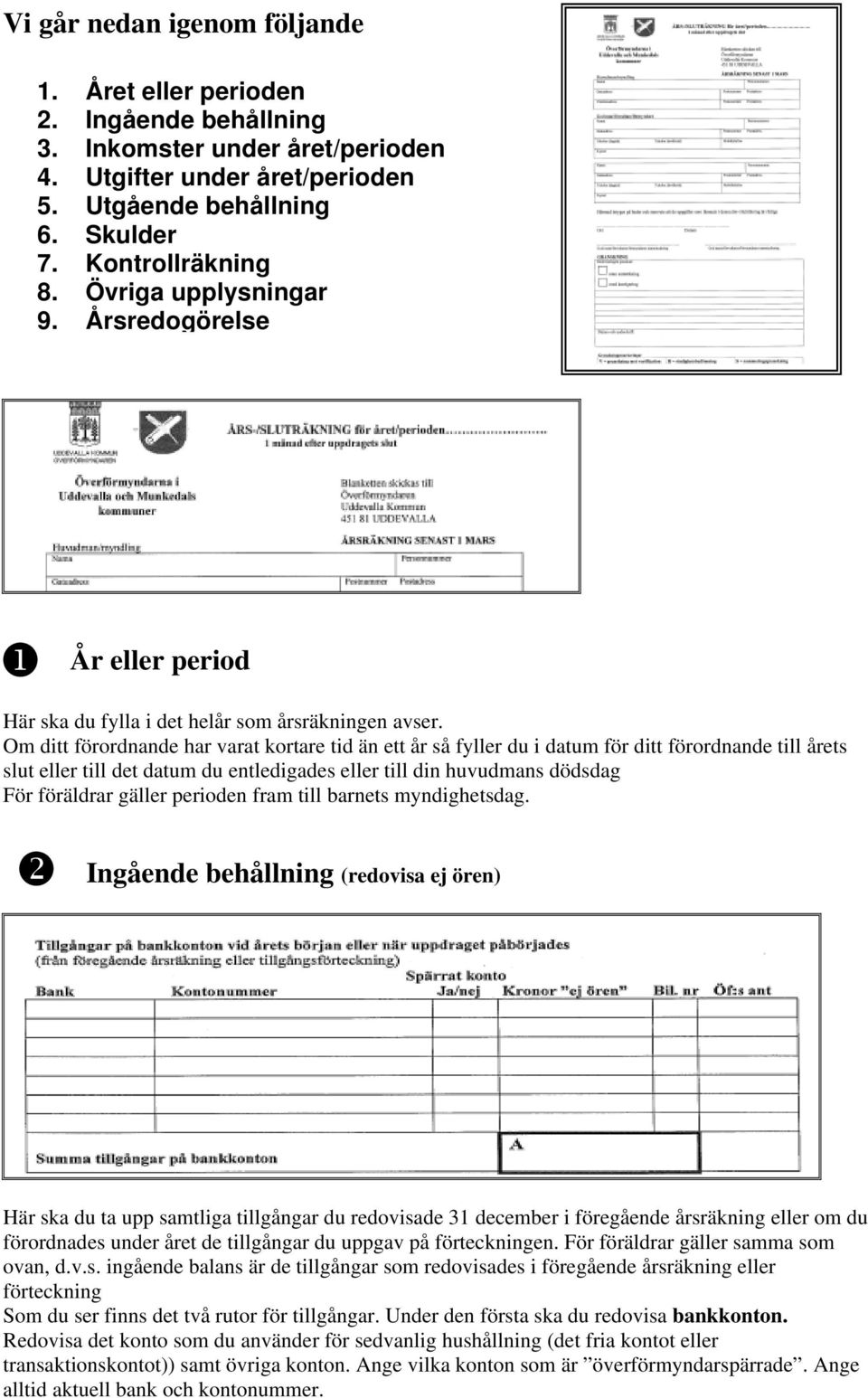 Om ditt förordnande har varat kortare tid än ett år så fyller du i datum för ditt förordnande till årets slut eller till det datum du entledigades eller till din huvudmans dödsdag För föräldrar