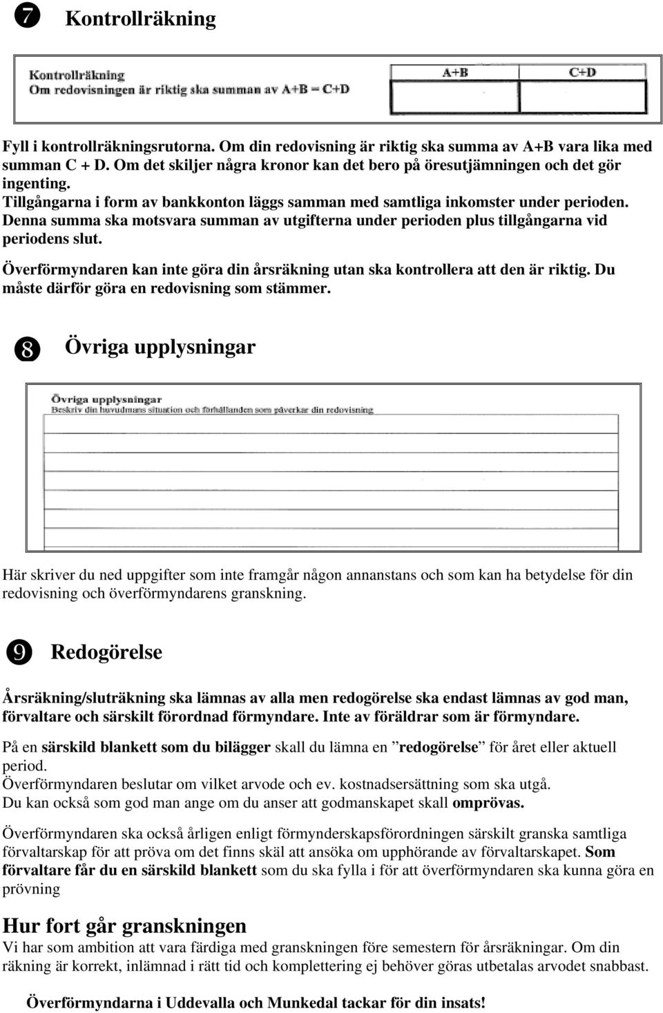 Denna summa ska motsvara summan av utgifterna under perioden plus tillgångarna vid periodens slut. Överförmyndaren kan inte göra din årsräkning utan ska kontrollera att den är riktig.