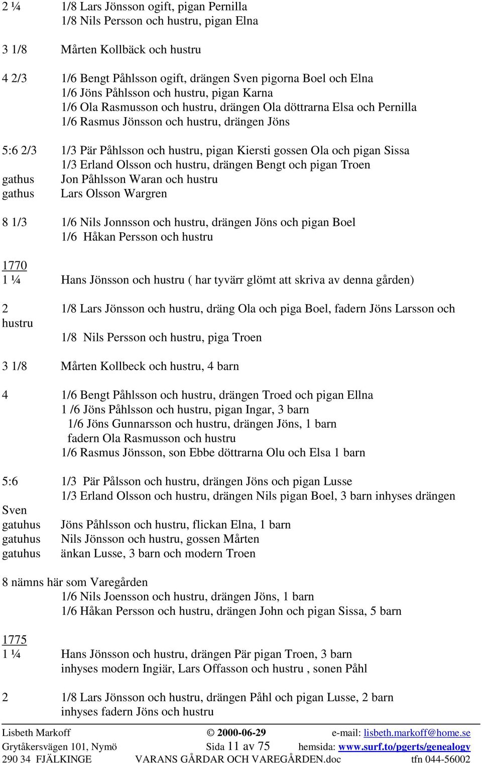 gossen Ola och pigan Sissa 1/3 Erland Olsson och hustru, drängen Bengt och pigan Troen gathus Jon Påhlsson Waran och hustru gathus Lars Olsson Wargren 8 1/3 1/6 Nils Jonnsson och hustru, drängen Jöns