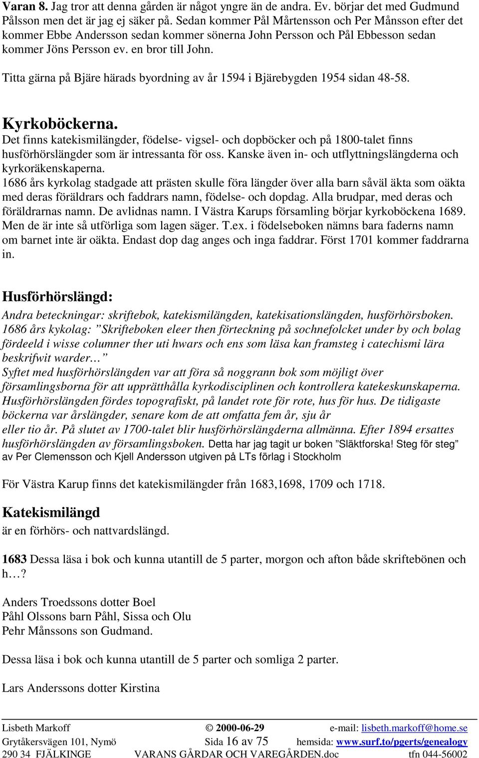 Titta gärna på Bjäre härads byordning av år 1594 i Bjärebygden 1954 sidan 48-58. Kyrkoböckerna.