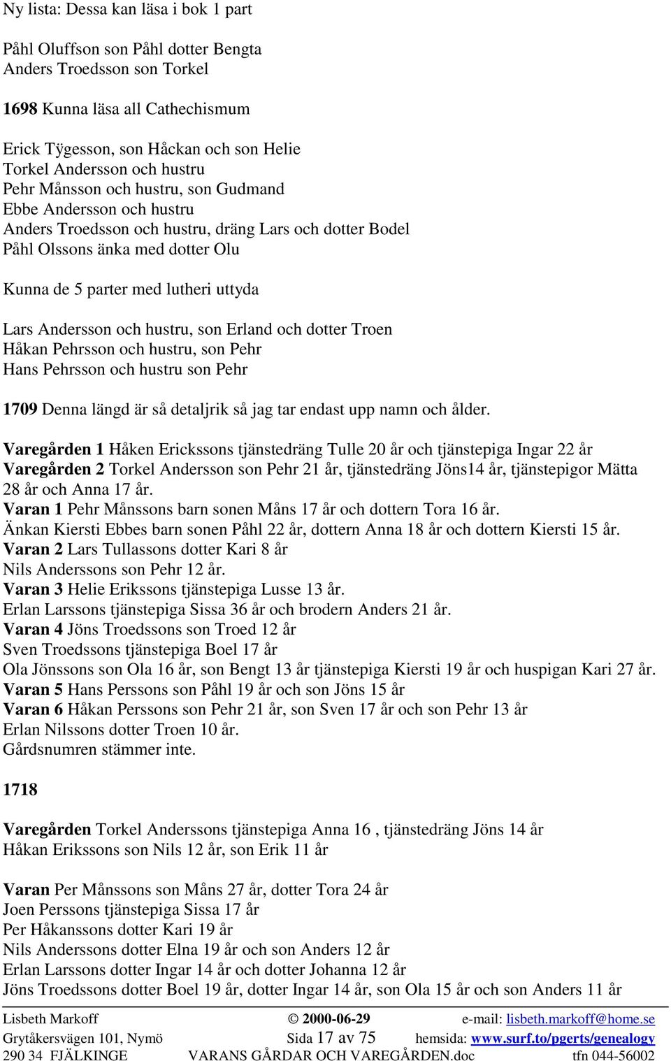 Lars Andersson och hustru, son Erland och dotter Troen Håkan Pehrsson och hustru, son Pehr Hans Pehrsson och hustru son Pehr 1709 Denna längd är så detaljrik så jag tar endast upp namn och ålder.