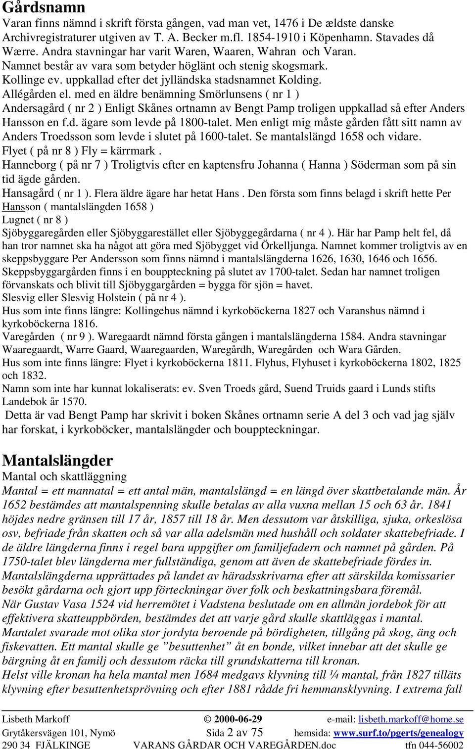 Allégården el. med en äldre benämning Smörlunsens ( nr 1 ) Andersagård ( nr 2 ) Enligt Skånes ortnamn av Bengt Pamp troligen uppkallad så efter Anders Hansson en f.d. ägare som levde på 1800-talet.