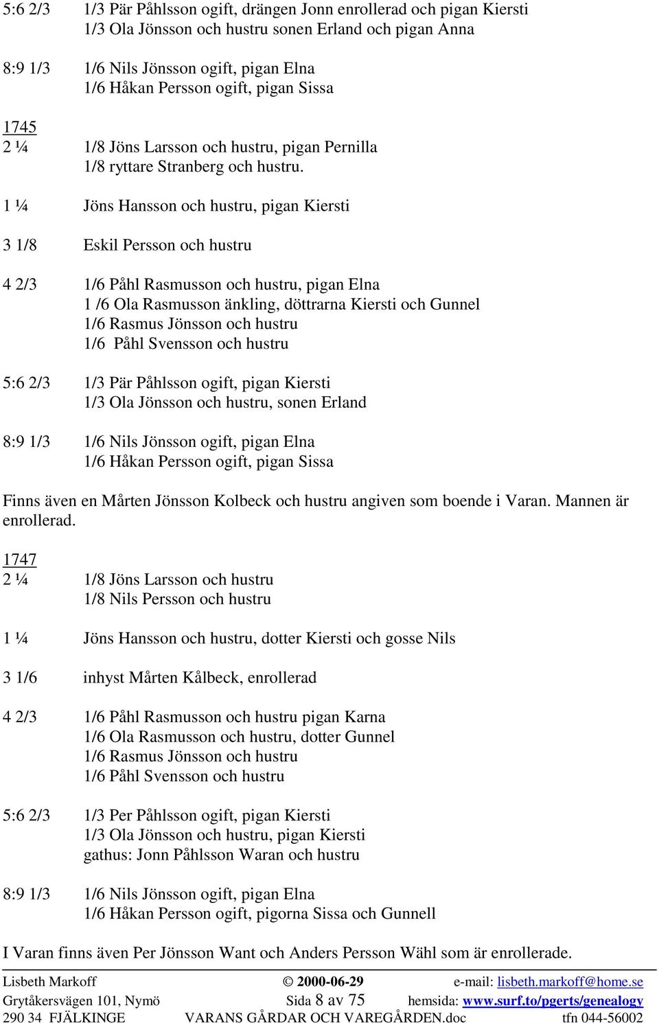 1 ¼ Jöns Hansson och hustru, pigan Kiersti 3 1/8 Eskil Persson och hustru 4 2/3 1/6 Påhl Rasmusson och hustru, pigan Elna 1 /6 Ola Rasmusson änkling, döttrarna Kiersti och Gunnel 1/6 Rasmus Jönsson