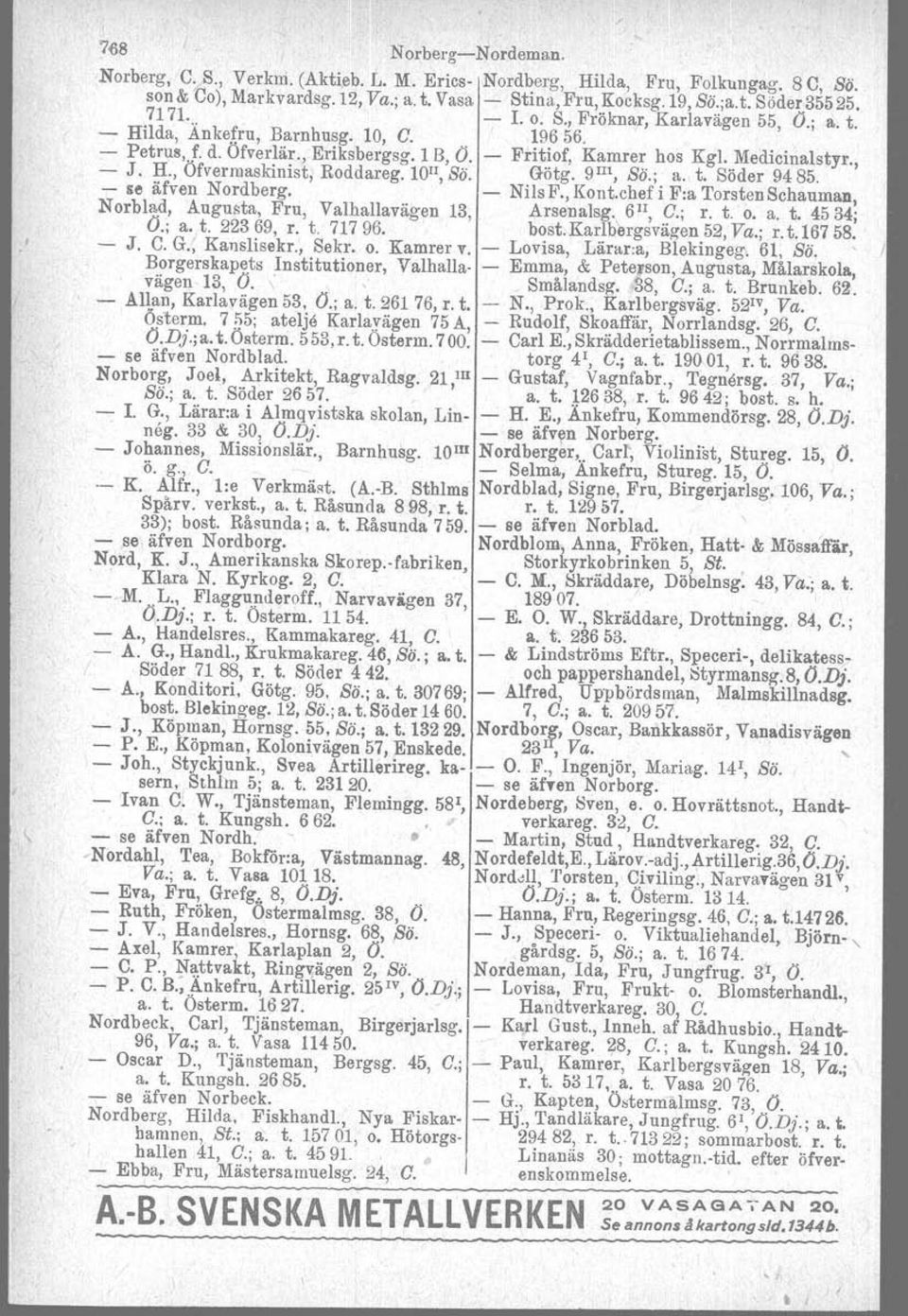 lou, Bö. Götg. 9lIt, Bä.; a. t. Söder 9485. se äfven Nordberg. NilsF.,Kont.chefiF:aTorstenSchauman, Norblad, Augusta, Fru, Valhallavägen 13, Arsenalsg. 6 II, G.; r. t. o. a. t. 4534; O.; a. t. 22369, r.