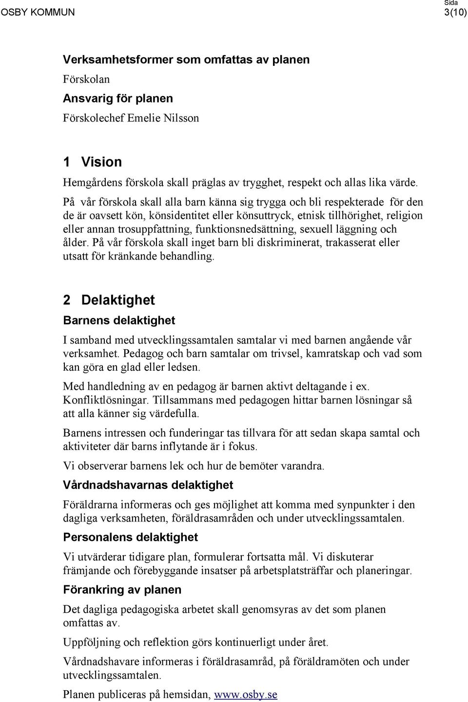 funktionsnedsättning, sexuell läggning och ålder. På vår förskola skall inget barn bli diskriminerat, trakasserat eller utsatt för kränkande behandling.