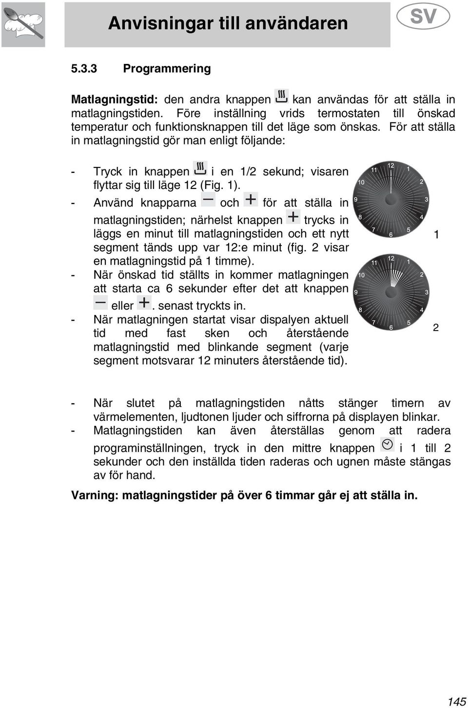 För att ställa in matlagningstid gör man enligt följande: - Tryck in knappen i en 1/ sekund; visaren flyttar sig till läge 1 (Fig. 1).