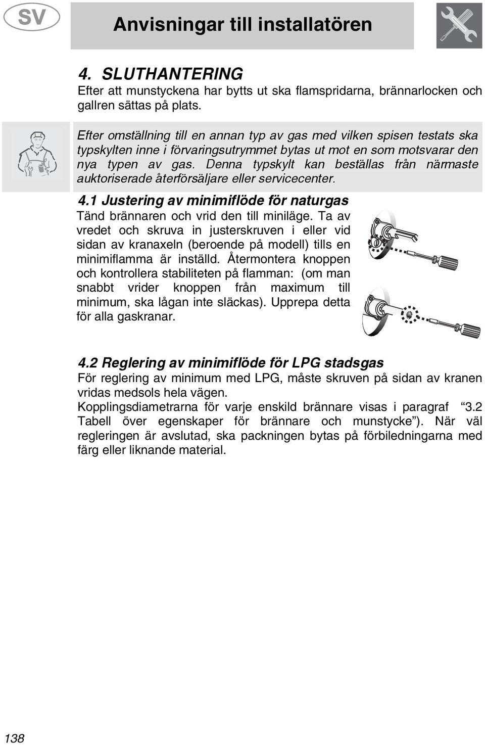 Denna typskylt kan beställas från närmaste auktoriserade återförsäljare eller servicecenter. 4.1 Justering av minimiflöde för naturgas Tänd brännaren och vrid den till miniläge.