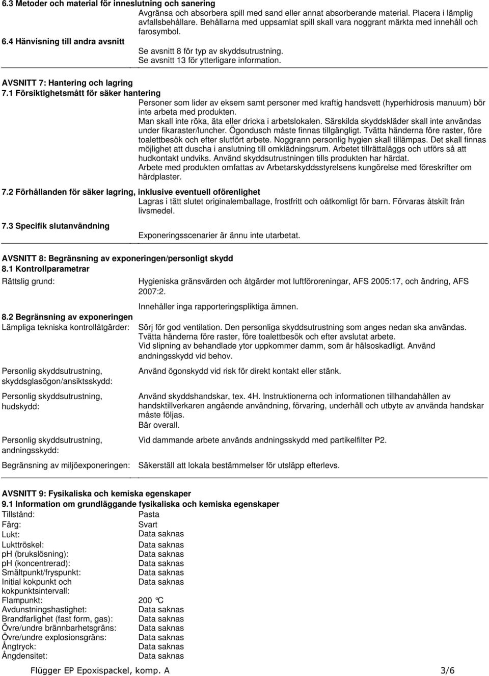 71 Försiktighetsmått för säker hantering Personer som lider av eksem samt personer med kraftig handsvett (hyperhidrosis manuum) bör inte arbeta med produkten Man skall inte röka, äta eller dricka i