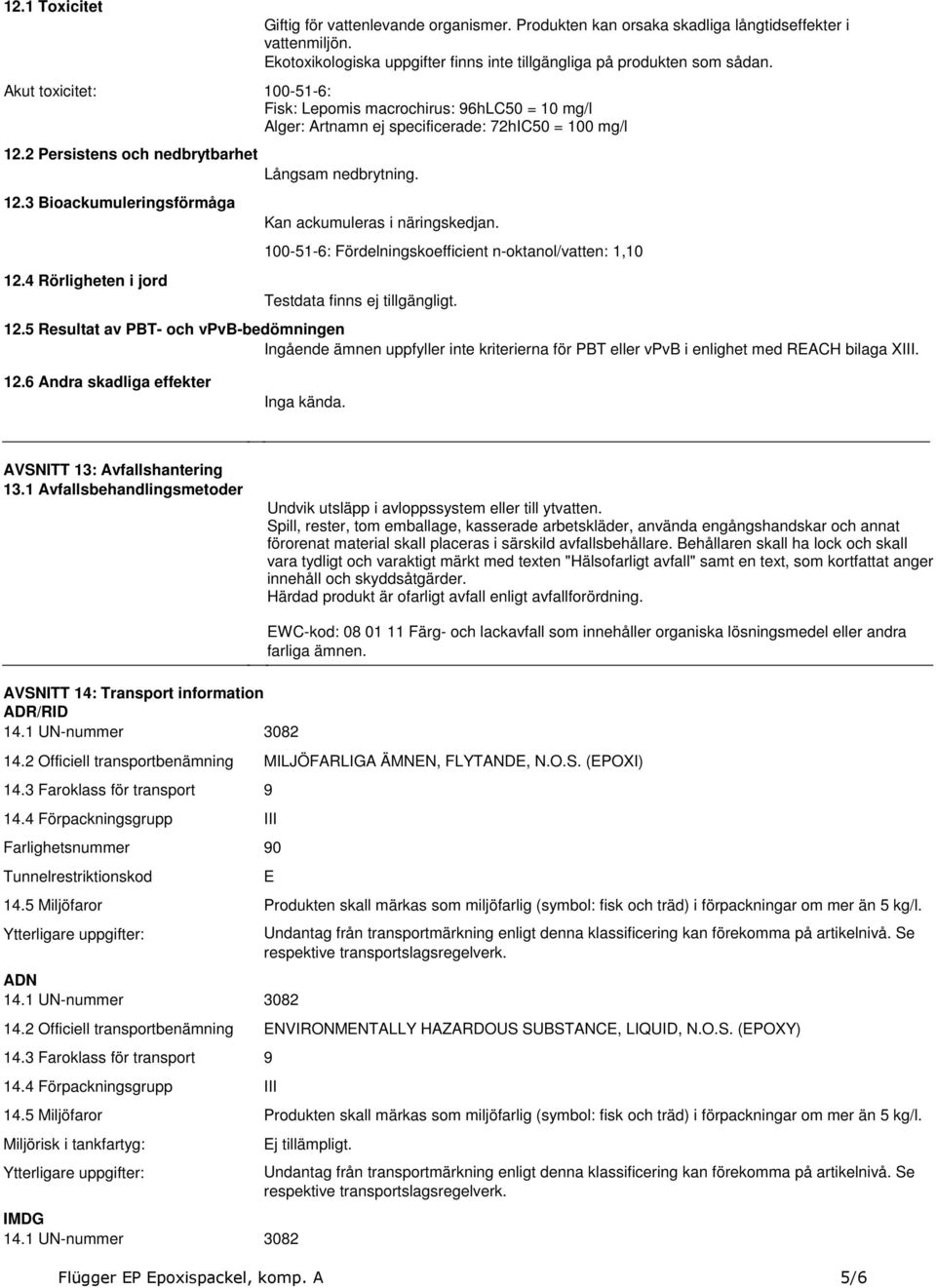 124 Rörligheten i jord Kan ackumuleras i näringskedjan 100-51-6: Fördelningskoefficient n-oktanol/vatten: 1,10 Testdata finns ej tillgängligt 125 Resultat av PBT- och vpvb-bedömningen Ingående ämnen