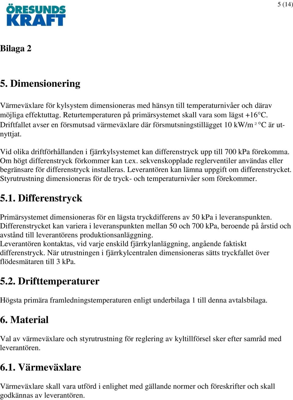 Om högt differenstryck förkommer kan t.ex. sekvenskopplade reglerventiler användas eller begränsare för differenstryck installeras. Leverantören kan lämna uppgift om differenstrycket.