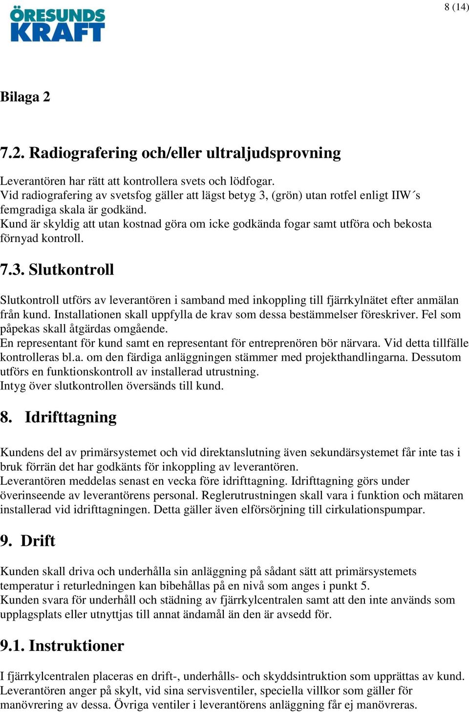 Kund är skyldig att utan kostnad göra om icke godkända fogar samt utföra och bekosta förnyad kontroll. 7.3.